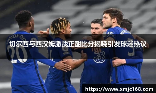 切尔西与西汉姆激战正酣比分揭晓引发球迷热议